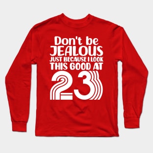 Don't Be Jealous Just Because I look This Good At 23 Long Sleeve T-Shirt